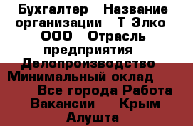 Бухгалтер › Название организации ­ Т-Элко, ООО › Отрасль предприятия ­ Делопроизводство › Минимальный оклад ­ 30 000 - Все города Работа » Вакансии   . Крым,Алушта